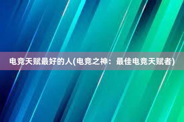 电竞天赋最好的人(电竞之神：最佳电竞天赋者)