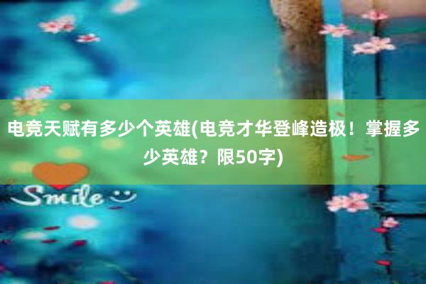 电竞天赋有多少个英雄(电竞才华登峰造极！掌握多少英雄？限50字)