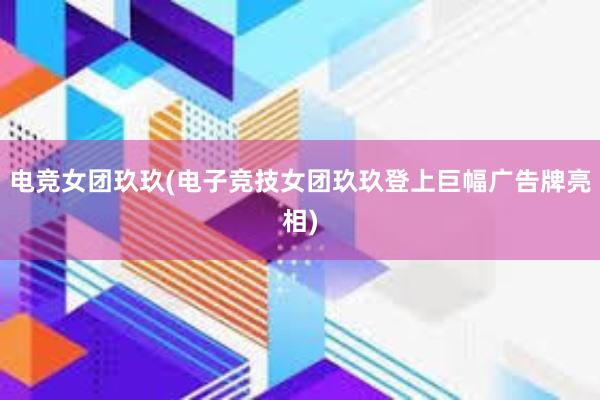 电竞女团玖玖(电子竞技女团玖玖登上巨幅广告牌亮相)