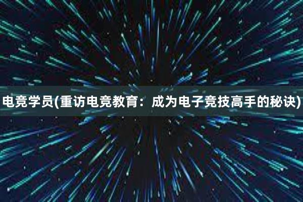 电竞学员(重访电竞教育：成为电子竞技高手的秘诀)