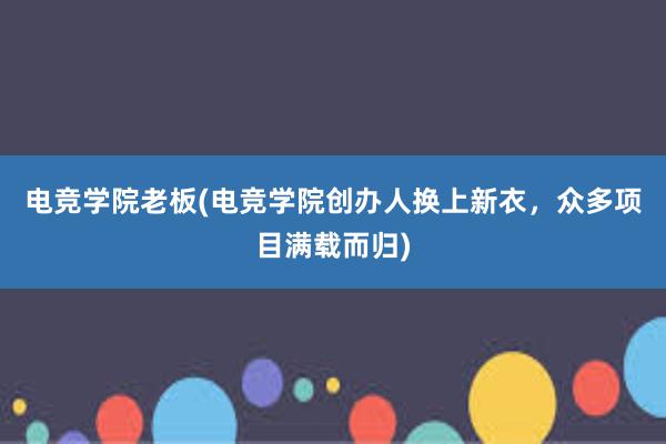 电竞学院老板(电竞学院创办人换上新衣，众多项目满载而归)