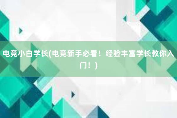 电竞小白学长(电竞新手必看！经验丰富学长教你入门！)