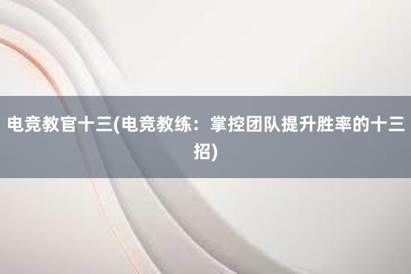 电竞教官十三(电竞教练：掌控团队提升胜率的十三招)