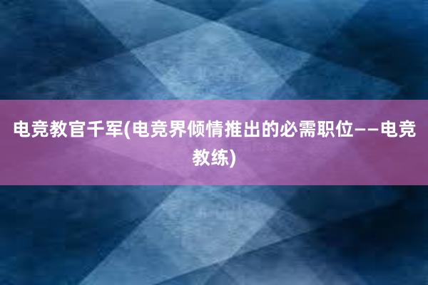 电竞教官千军(电竞界倾情推出的必需职位——电竞教练)