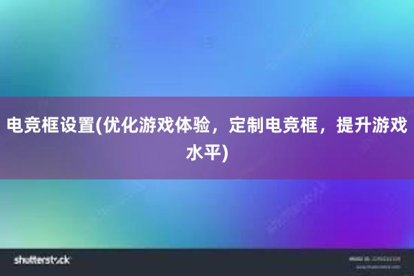 电竞框设置(优化游戏体验，定制电竞框，提升游戏水平)