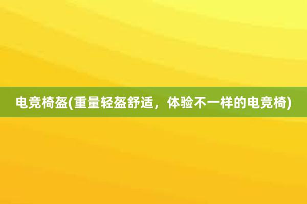 电竞椅盔(重量轻盔舒适，体验不一样的电竞椅)