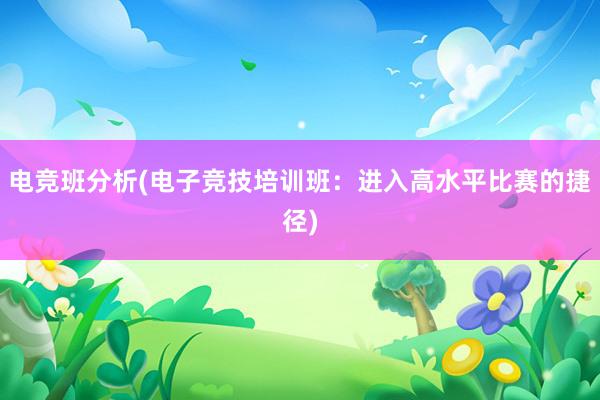 电竞班分析(电子竞技培训班：进入高水平比赛的捷径)