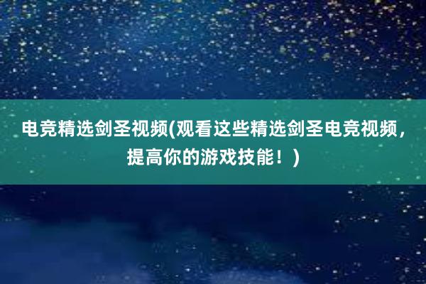 电竞精选剑圣视频(观看这些精选剑圣电竞视频，提高你的游戏技能！)