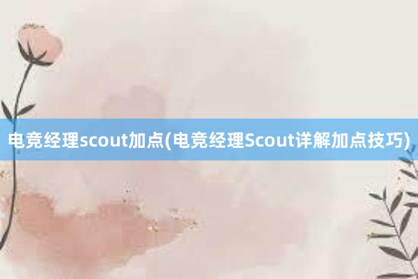 电竞经理scout加点(电竞经理Scout详解加点技巧)