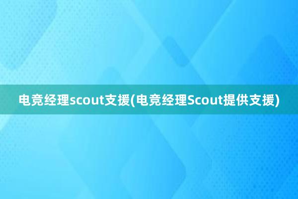 电竞经理scout支援(电竞经理Scout提供支援)