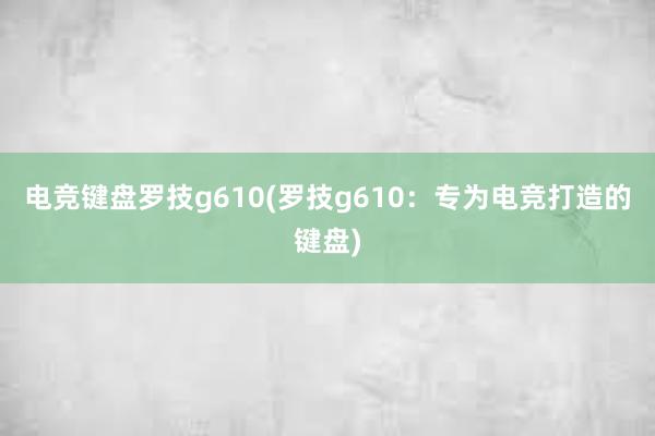 电竞键盘罗技g610(罗技g610：专为电竞打造的键盘)