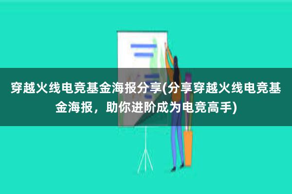 穿越火线电竞基金海报分享(分享穿越火线电竞基金海报，助你进阶成为电竞高手)