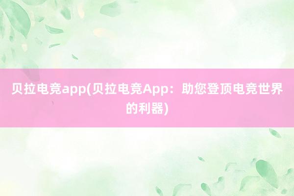 贝拉电竞app(贝拉电竞App：助您登顶电竞世界的利器)