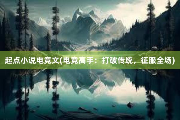 起点小说电竞文(电竞高手：打破传统，征服全场)