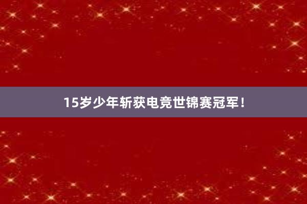 15岁少年斩获电竞世锦赛冠军！