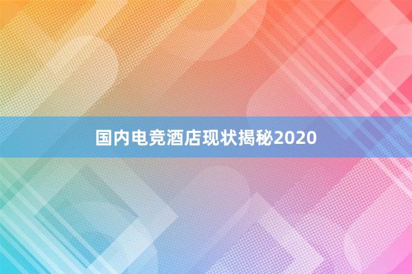 国内电竞酒店现状揭秘2020