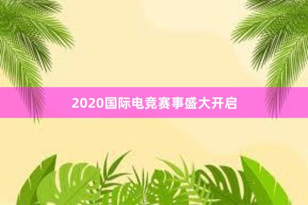 2020国际电竞赛事盛大开启