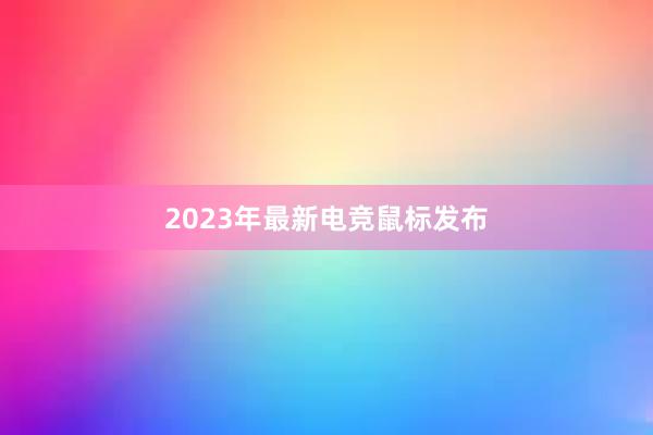 2023年最新电竞鼠标发布