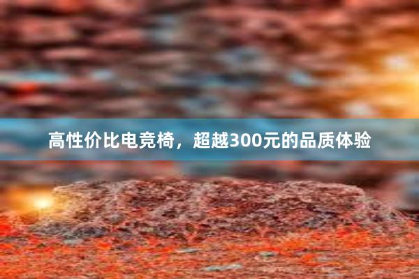 高性价比电竞椅，超越300元的品质体验