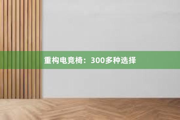 重构电竞椅：300多种选择