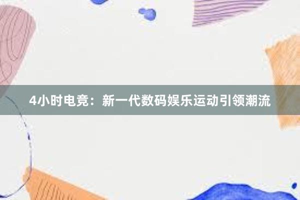 4小时电竞：新一代数码娱乐运动引领潮流