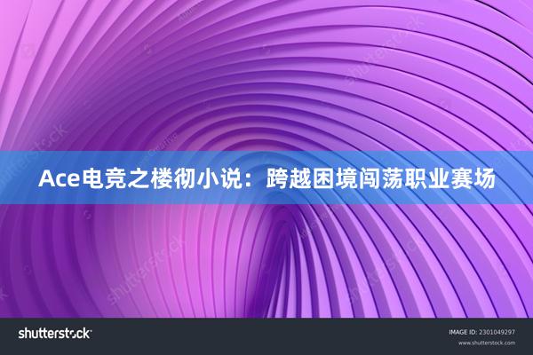 Ace电竞之楼彻小说：跨越困境闯荡职业赛场