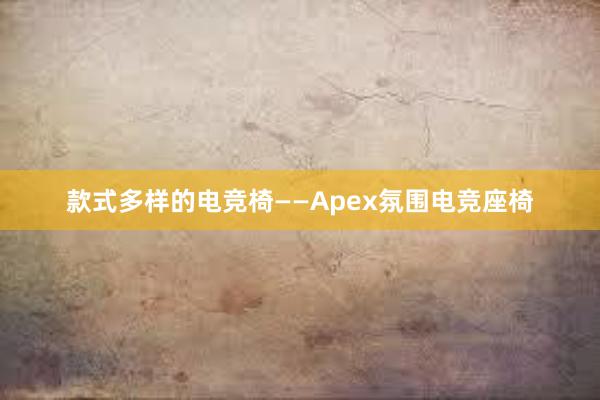 款式多样的电竞椅——Apex氛围电竞座椅