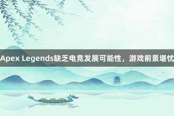 Apex Legends缺乏电竞发展可能性，游戏前景堪忧