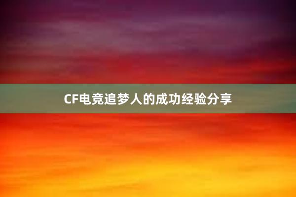 CF电竞追梦人的成功经验分享