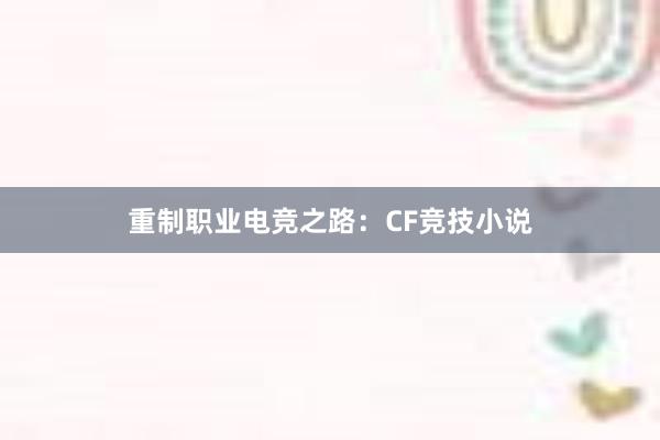 重制职业电竞之路：CF竞技小说