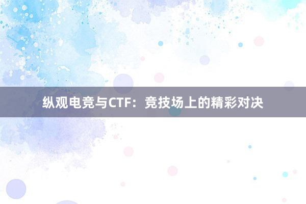 纵观电竞与CTF：竞技场上的精彩对决