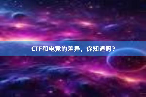 CTF和电竞的差异，你知道吗？