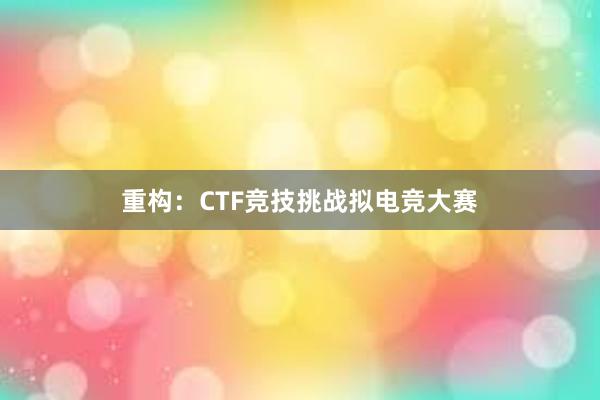 重构：CTF竞技挑战拟电竞大赛