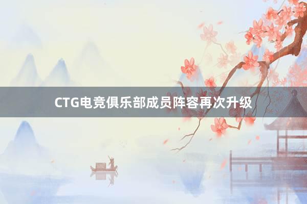 CTG电竞俱乐部成员阵容再次升级