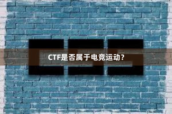 CTF是否属于电竞运动？