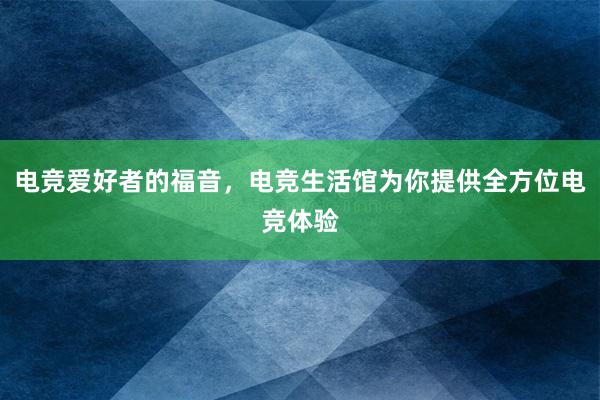 电竞爱好者的福音，电竞生活馆为你提供全方位电竞体验