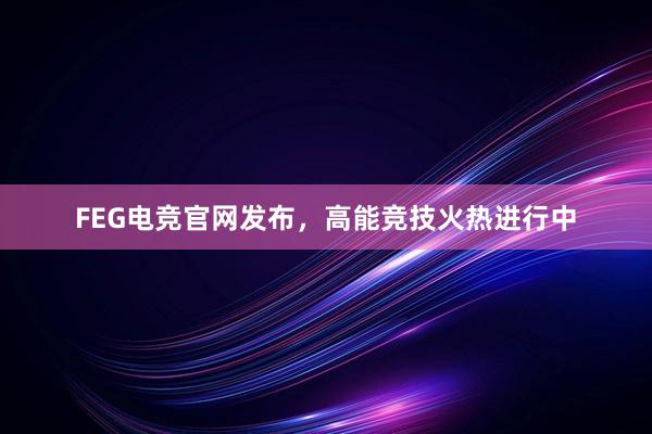 FEG电竞官网发布，高能竞技火热进行中