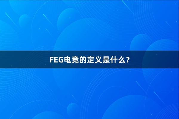 FEG电竞的定义是什么？