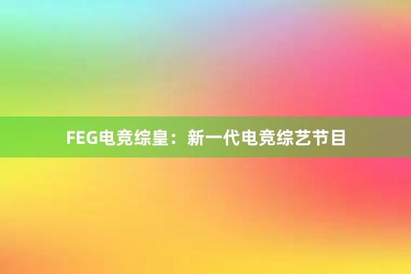 FEG电竞综皇：新一代电竞综艺节目