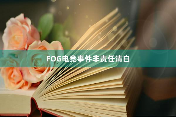 FOG电竞事件非责任清白