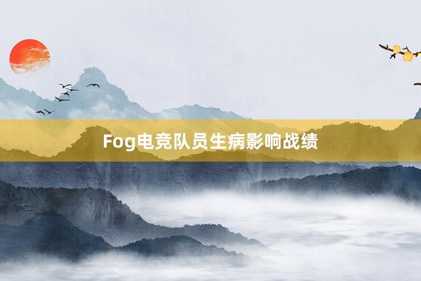 Fog电竞队员生病影响战绩