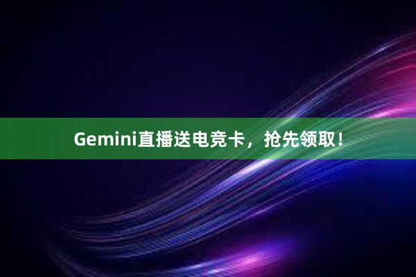 Gemini直播送电竞卡，抢先领取！