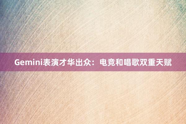 Gemini表演才华出众：电竞和唱歌双重天赋