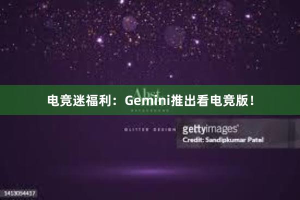 电竞迷福利：Gemini推出看电竞版！