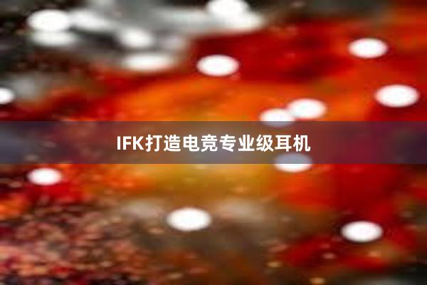 IFK打造电竞专业级耳机