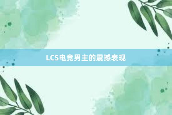 LCS电竞男主的震撼表现