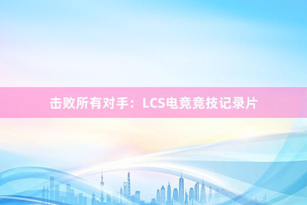 击败所有对手：LCS电竞竞技记录片