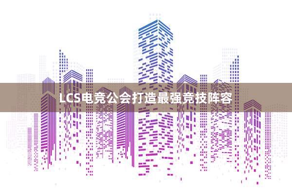 LCS电竞公会打造最强竞技阵容