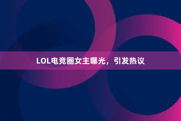 LOL电竞圈女主曝光，引发热议