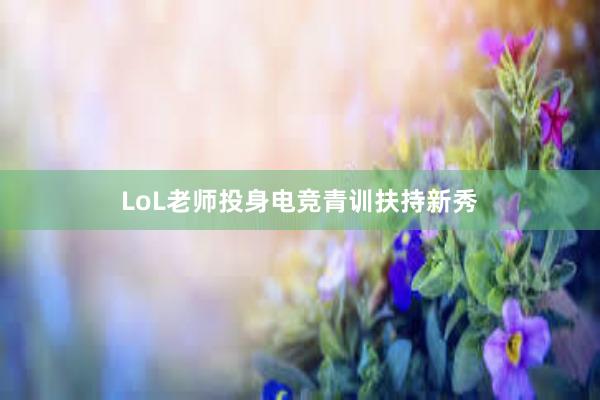 LoL老师投身电竞青训扶持新秀